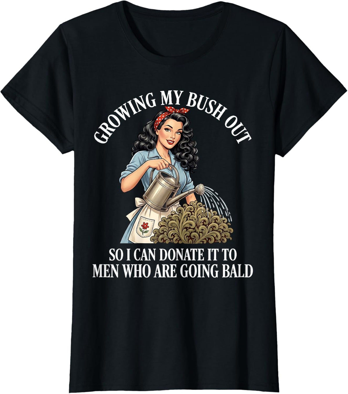 Inappropriate Funny Growing My Bush Out - Embarrassing Women T-Shirt